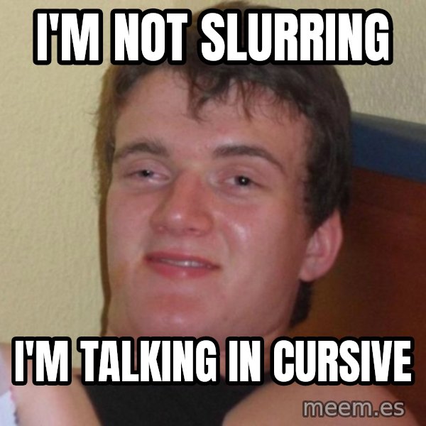 high/drunk guy meme: I'm not slurring / I'm talking in cursive