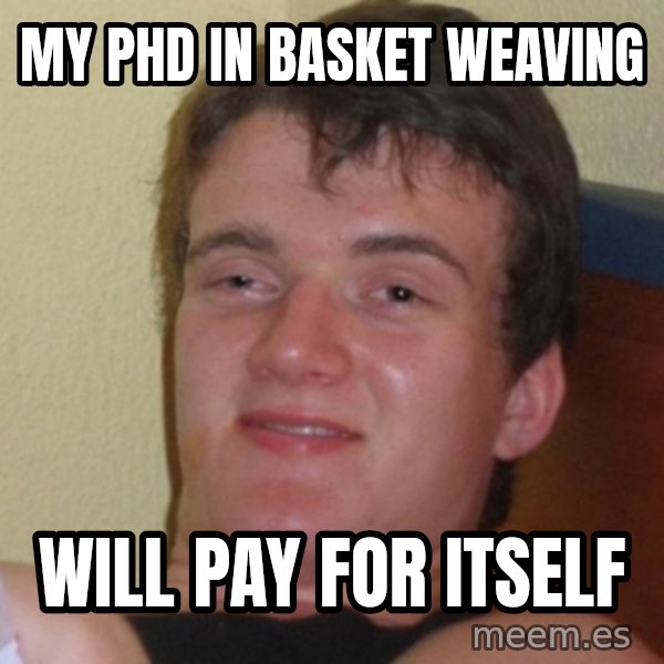 Really Stoned Guy meme: my phd in basket weaving / will pay for itself