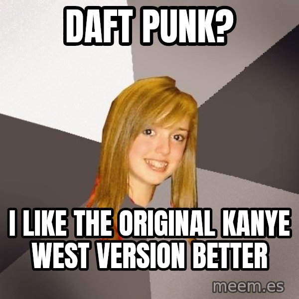 Musically Oblivious 8th Grader meme: Daft Punk? / I like the original kanye west version better