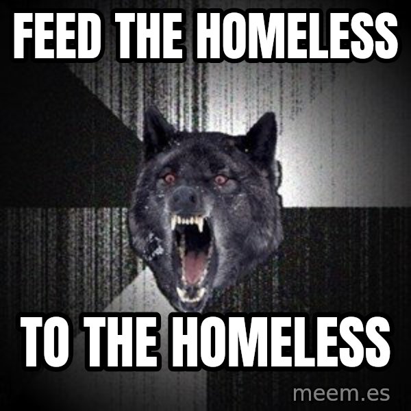 Insanity Wolf meme: feed the homeless / to the homeless