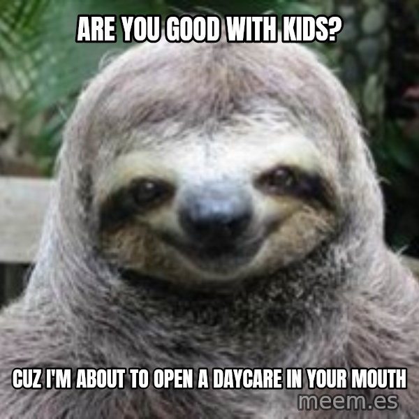 Sexual Sloth meme: Are You good with kids? / Cuz I'm About to open a daycare in your mouth