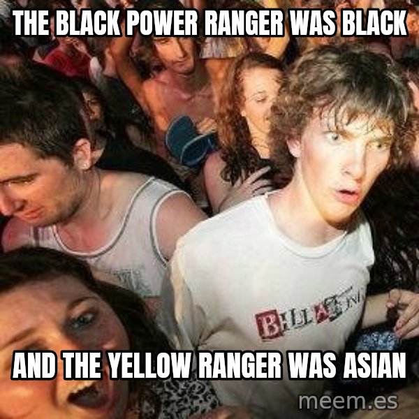 -Sudden Clarity Clarence meme: the black power ranger was black / and the yellow ranger was asian