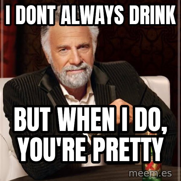 The Most Interesting Man In The World meme: I dont always drink / but when i do, you're pretty