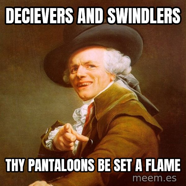 Joseph Ducreux meme: decievers and swindlers / thy pantaloons be set a flame