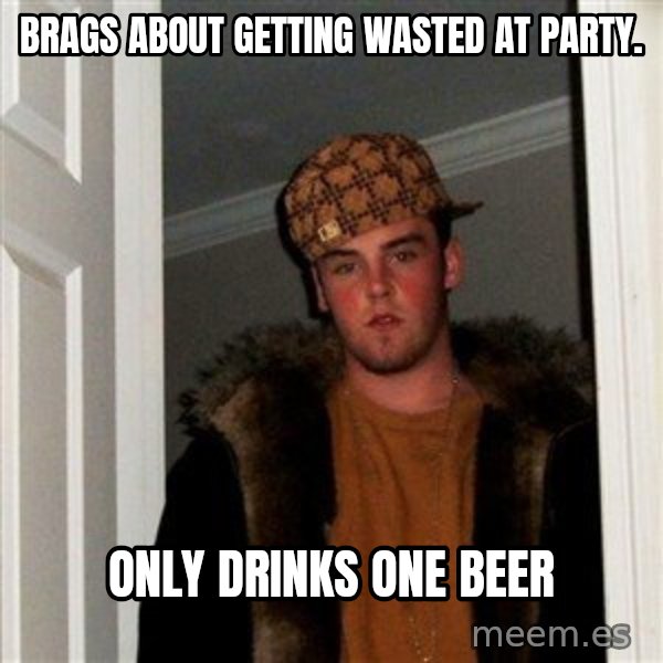 Scumbag Steve meme: Brags about getting wasted at party. / Only drinks one beer