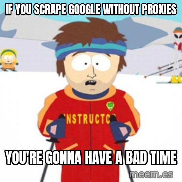 Bad time ski instructor 1 meme: If you scrape google without proxies / you're gonna have a bad time