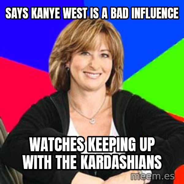 Sheltering Suburban Mom meme: Says Kanye West is a Bad Influence / Watches keeping up with the Kardashians