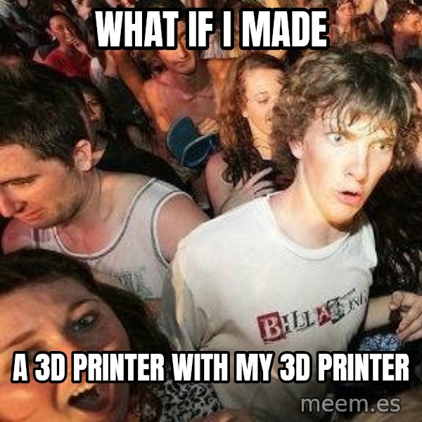 -Sudden Clarity Clarence meme: what if i made / a 3d printer with my 3d printer