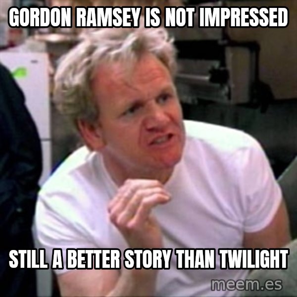 Gordon Ramsay meme: Gordon ramsey is not impressed / still a better story than twilight