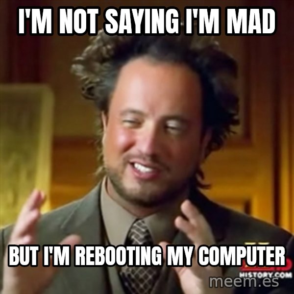ancient alien guy meme: i'm not saying i'm mad / but i'm rebooting my computer