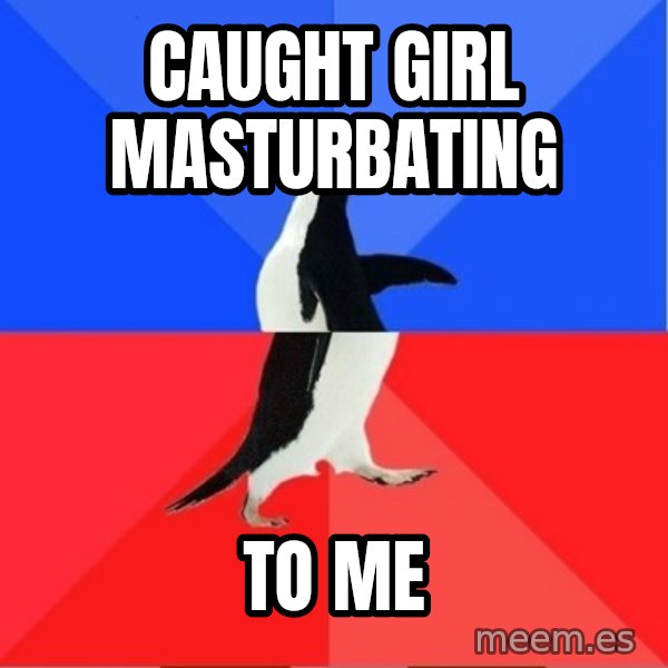 Socially Awesome Awkward Penguin meme: CAUGHT GIRL MASTURBATING / TO ME