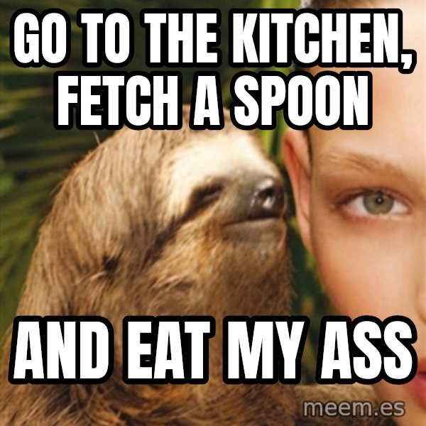 The Rape Sloth meme: go to the kitchen, fetch a spoon / and EAT MY ASS