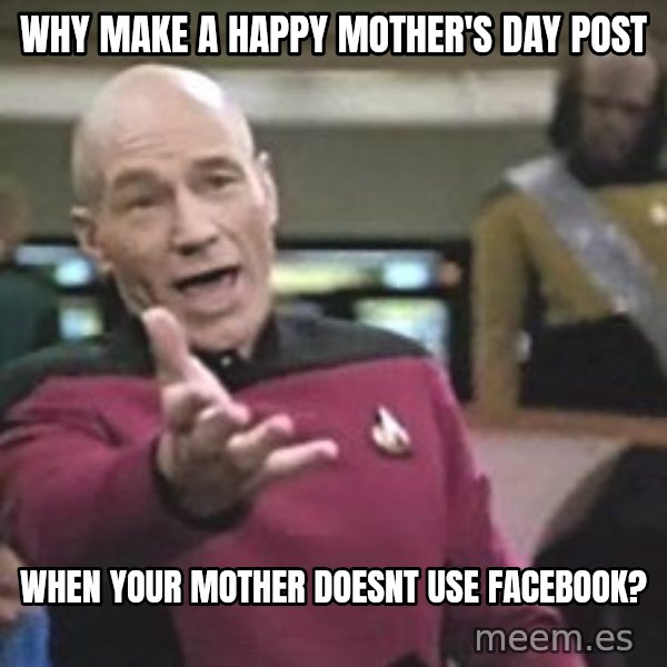 Captain Picard meme: why make a happy mother's day post / When your mother doesnt use facebook?