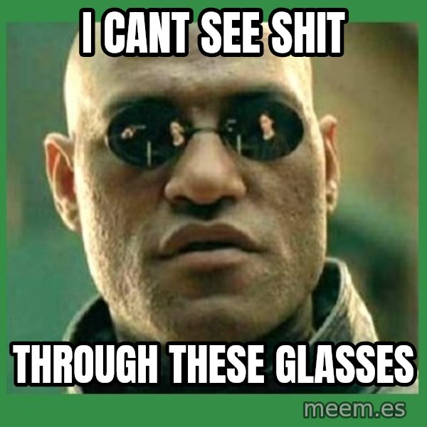 Matrix Morpheus meme: I CANT SEE SHIT / THROUGH THESE GLASSES