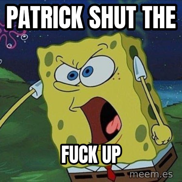 Spongebob Rage meme: PATRICK SHUT THE / FUCK UP