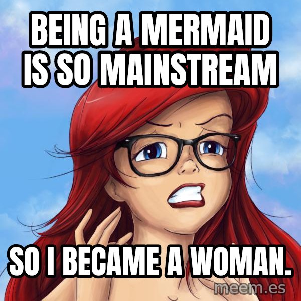 Hipster Ariel meme: Being a mermaid is so mainstream / so i became a woman.