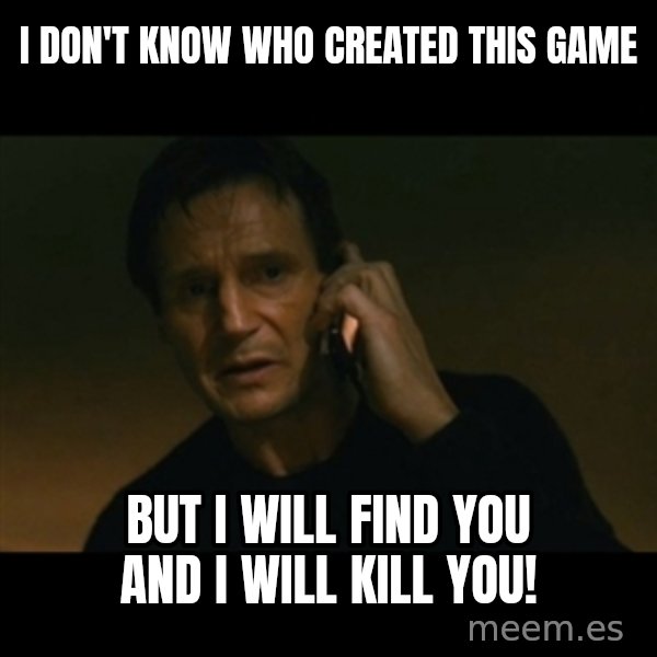 liam neeson taken meme: i don't know who created this game / but i will find you and i will kill you!