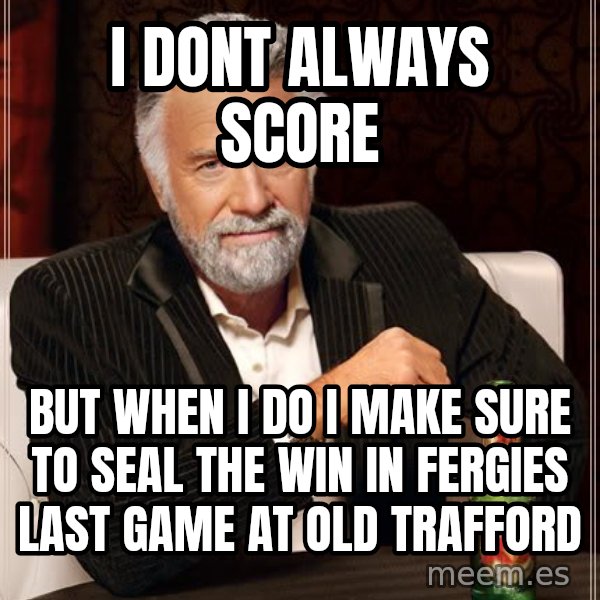 The Most Interesting Man In The World meme: I dont always score / But when i do i make sure to seal the win in fergies last game at old trafford