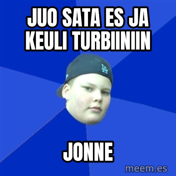 Jonnen Neuvo meme: jUO SATA ES JA KEULI TURBIINIIN / jonne