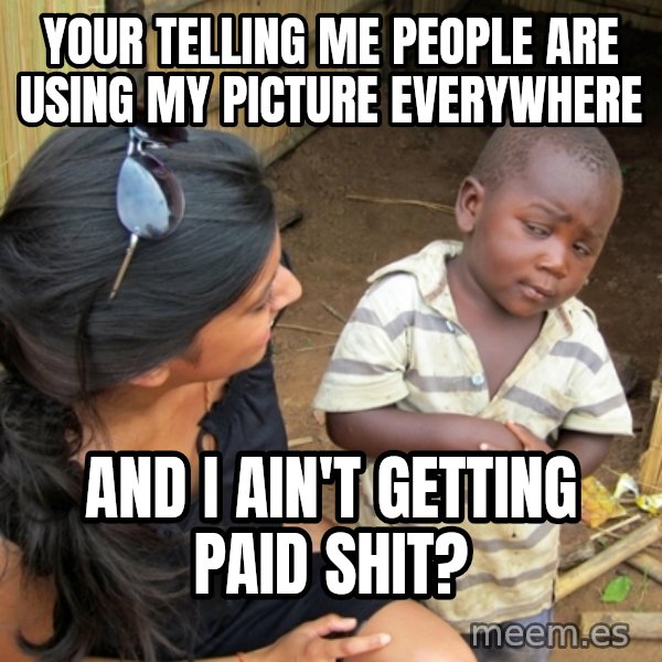 you mean to tell me black kid meme: your telling me people are using my picture everywhere / and i ain't getting paid shit?
