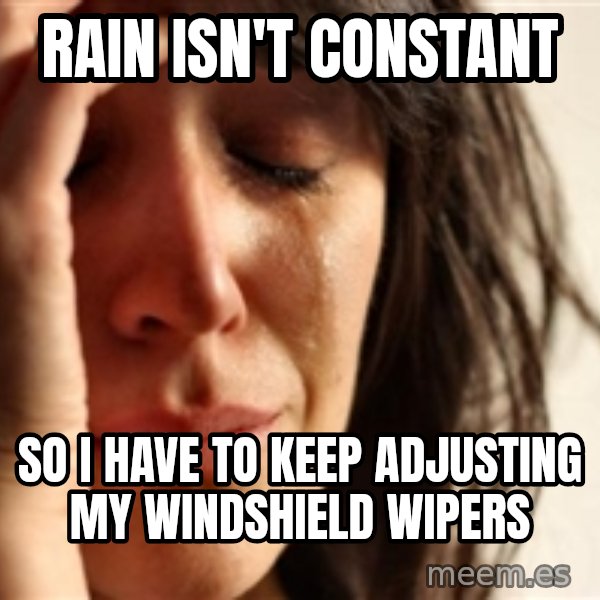 First World Problems meme: rain isn't constant / so I have to keep adjusting my windshield wipers