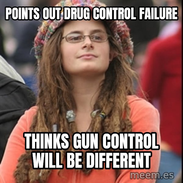 College Liberal meme: Points out drug control failure / Thinks Gun control will be different