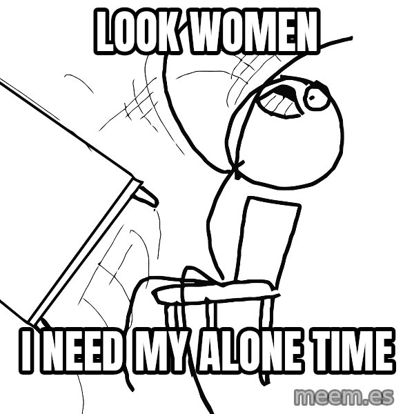 Desk Flip Rage Guy meme: look women / i need my alone time