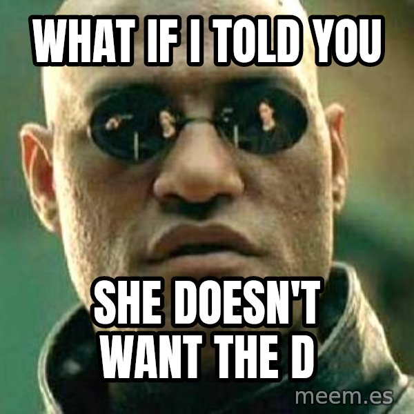 What if I told you / Matrix Morpheus meme: what if i told yoU / she doesn't want the D