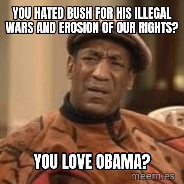Confused Bill Cosby  meme: You  hated bush for his illegal wars and erosion of our rights? / you love obama?