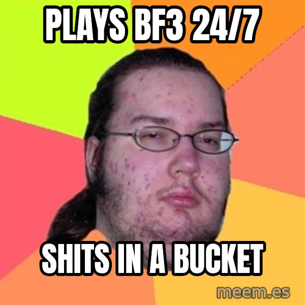 Butthurt Dweller meme: Plays bf3 24/7 / shits in a bucket