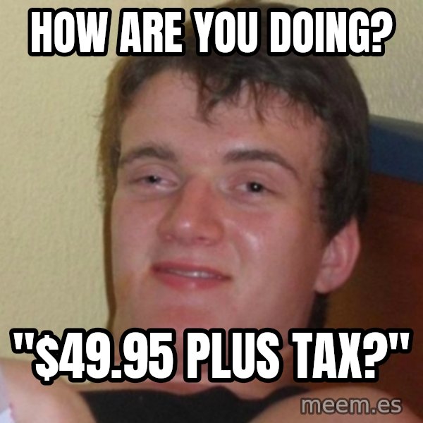 Really Stoned Guy meme: HOW ARE YOU DOING? / "$49.95 PLUS TAX?"