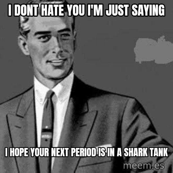 Correction Man  meme: I DONT HATE YOU I'M JUST SAYING / I HOPE YOUR NEXT PERIOD IS IN A SHARK TANK