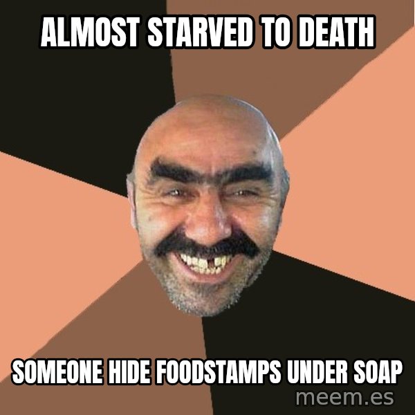 Provincial Man meme: almost starved to death / someone hide foodstamps under soap