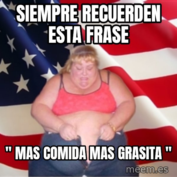 Asinine America meme: siempre recuerden esta frase / " mas comida mas grasita "
