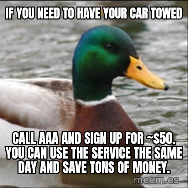 Actual Advice Mallard 1 meme: If you need to have your car towed / call aaa and sign up for ~$50. You can use the service the same day and save tons of money.