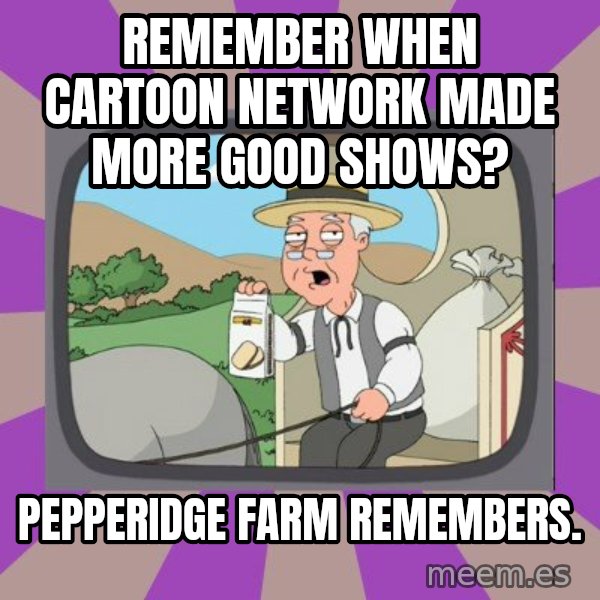 Pepperidge Farm Remembers FG meme: remember when cartoon network made more good shows? / pepperidge farm remembers.