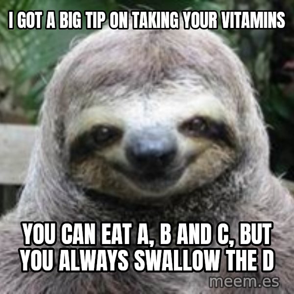 Sexual Sloth meme: I got a big tip on taking your vitamins / You can eat A, B and C, but you always swallow the D