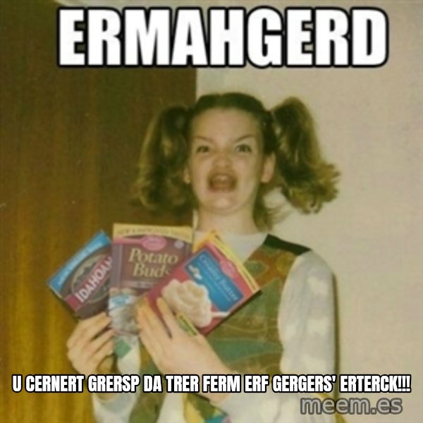 Ermahgerd meme: U CERNERT GRERSP DA TRER FERM ERF GERGERS' ERTERCK!!!