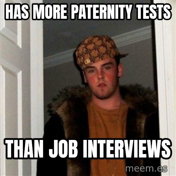 Scumbag Steve meme: HAS more paternity tests / than job interviews