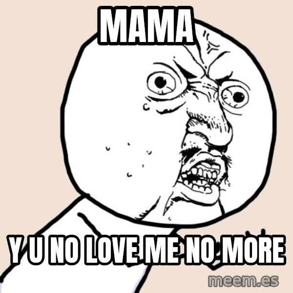 Y U No meme: Mama / y u no love me no more