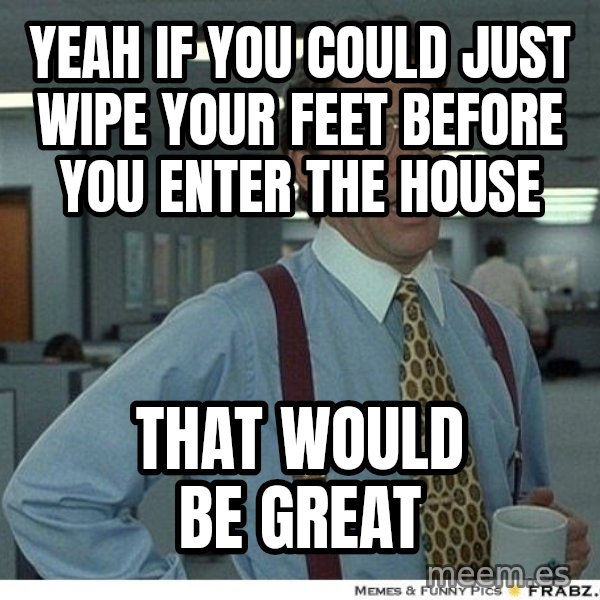 Yeah If You Could Just meme: Yeah if You could just Wipe your Feet before you enter the house / That would be great