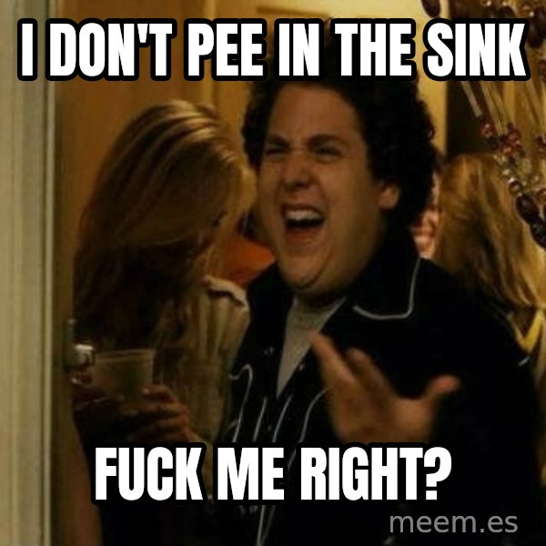Fuck me right meme: i dON'T PEE IN THE SINK / FUCK ME RIGHT?