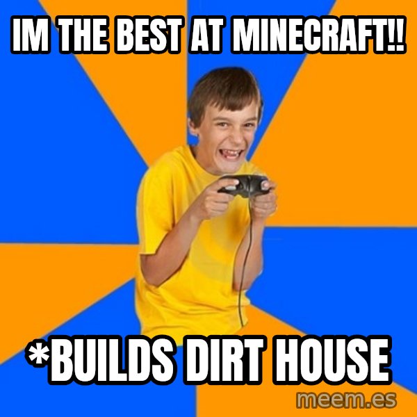 Annoying Gamer Kid meme: im the best at minecraft!! / *builds dirt house