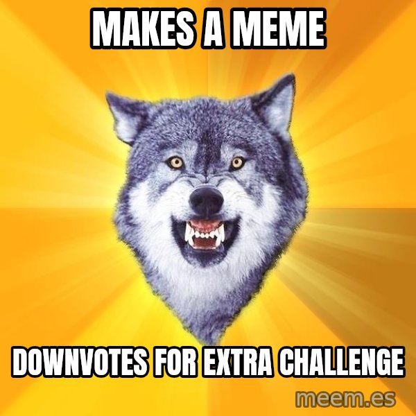 Courage Wolf meme: MAKES A MEME / DOWNVOTES FOR EXTRA CHALLENGE