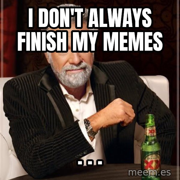 The Most Interesting Man In The World meme: I don't always finish my memes / .                .                  .
