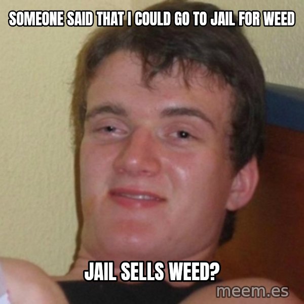 Really Stoned Guy meme: SOMEONE SAID THAT I COULD GO TO JAIL FOR WEED / JAIL SELLS WEED?