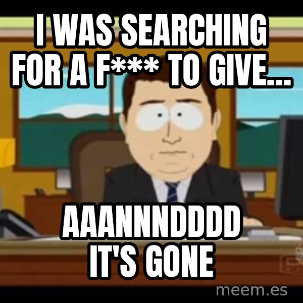 south park aand it's gone meme: I was searching for a F*** to give... / aaannndddd it's gone