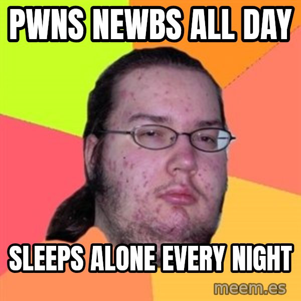 Butthurt Dweller meme: PwnS newbs all day / sleeps alone every night