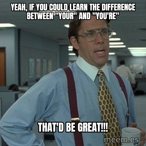 Office Space That Would Be Great meme: Yeah, if you could learn the difference between "Your" and "You're" / That'd be great!!!