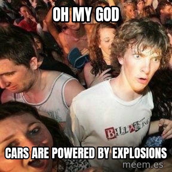 -Sudden Clarity Clarence meme: Oh my god / cars are powered by explosions
